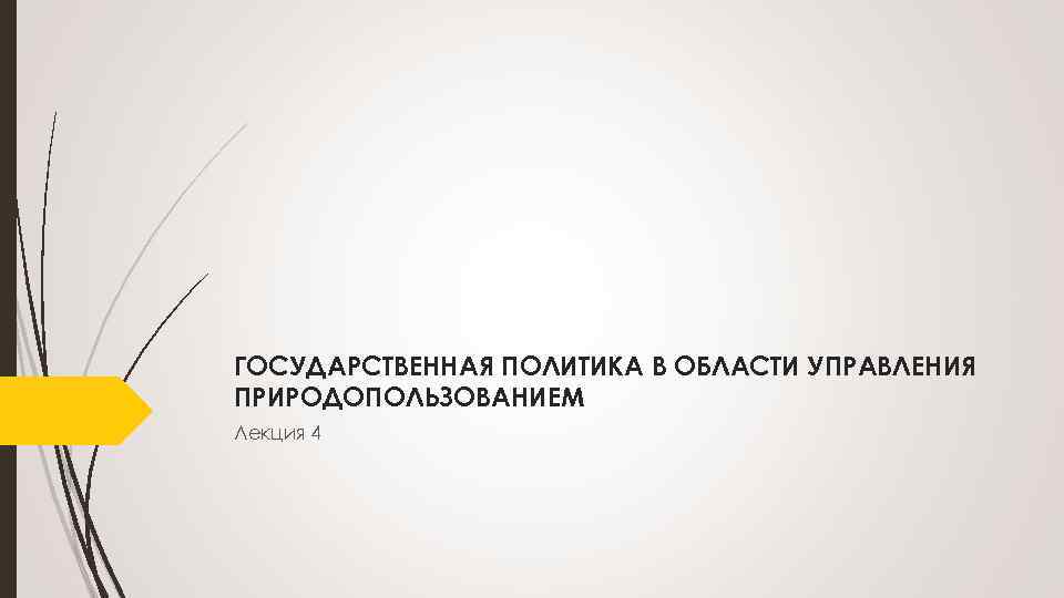 ГОСУДАРСТВЕННАЯ ПОЛИТИКА В ОБЛАСТИ УПРАВЛЕНИЯ ПРИРОДОПОЛЬЗОВАНИЕМ Лекция 4 