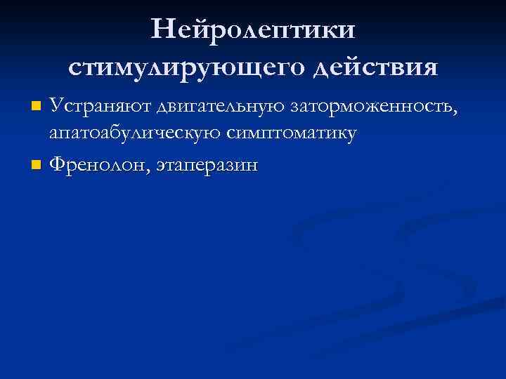 Нейролептики стимулирующего действия Устраняют двигательную заторможенность, апатоабулическую симптоматику n Френолон, этаперазин n 