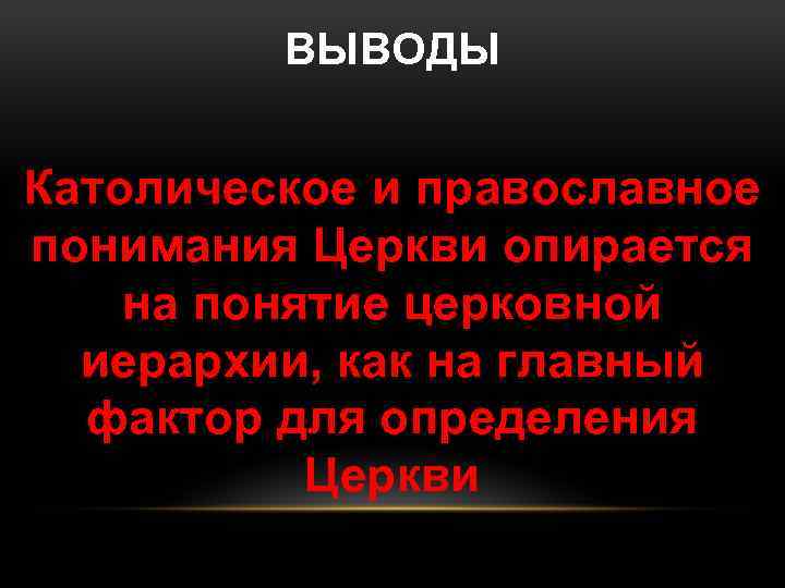ВЫВОДЫ Католическое и православное понимания Церкви опирается на понятие церковной иерархии, как на главный