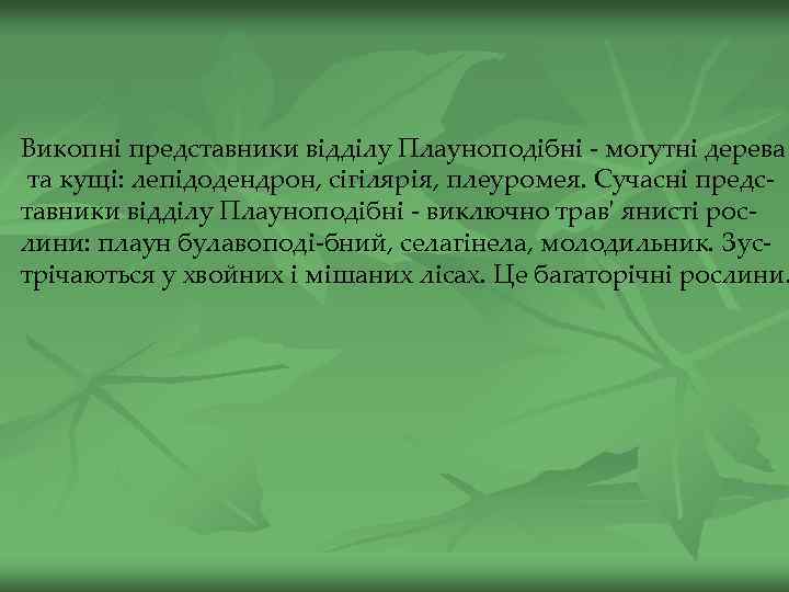 Викопні представники відділу Плауноподібні - могутні дерева та кущі: лепідодендрон, сігілярія, плеуромея. Сучасні представники