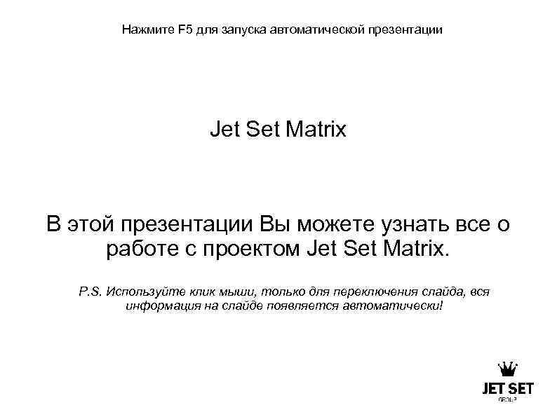 Нажмите F 5 для запуска автоматической презентации Jet Set Matrix В этой презентации Вы