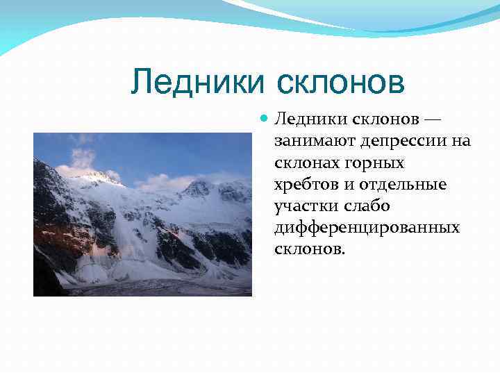Ледники склонов — занимают депрессии на склонах горных хребтов и отдельные участки слабо дифференцированных