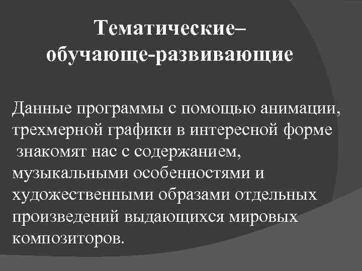 Тематические– обучающе-развивающие Данные программы с помощью анимации, трехмерной графики в интересной форме знакомят нас