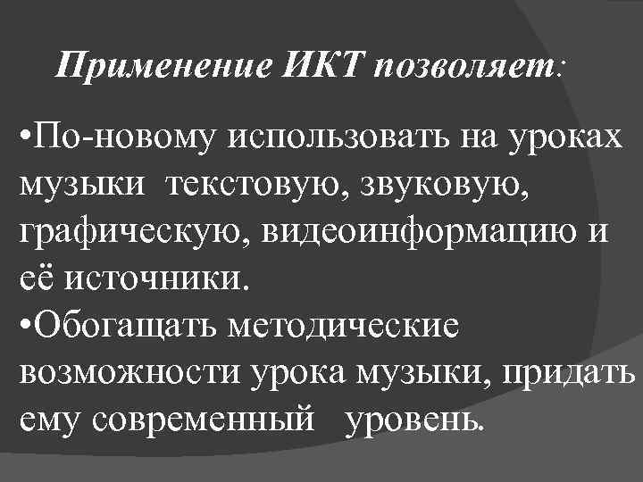 Применение ИКТ позволяет: • По-новому использовать на уроках музыки текстовую, звуковую, графическую, видеоинформацию и