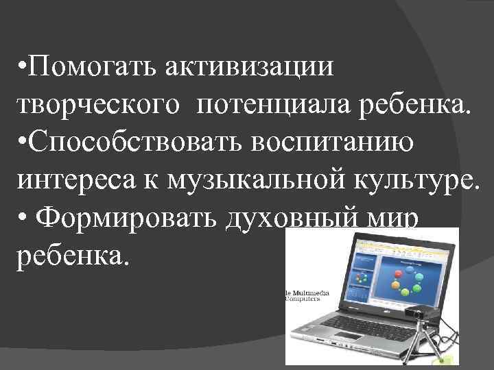  • Помогать активизации творческого потенциала ребенка. • Способствовать воспитанию интереса к музыкальной культуре.