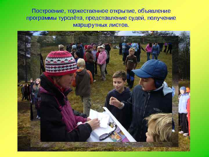 Построение, торжественное открытие, объявление программы турслёта, представление судей, получение маршрутных листов. 