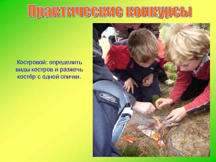 Костровой: определить виды костров и разжечь костёр с одной спички. 