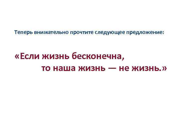 Теперь внимательно прочтите следующее предложение: «Если жизнь бесконечна, то наша жизнь — не жизнь.