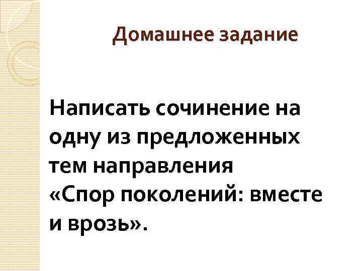 Домашнее задание Написать сочинение на одну из предложенных тем направления «Спор поколений: вместе и