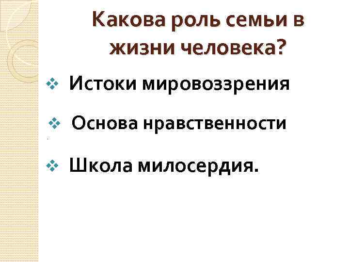 Какова роль семьи в жизни человека? v Истоки мировоззрения v Основа нравственности . v