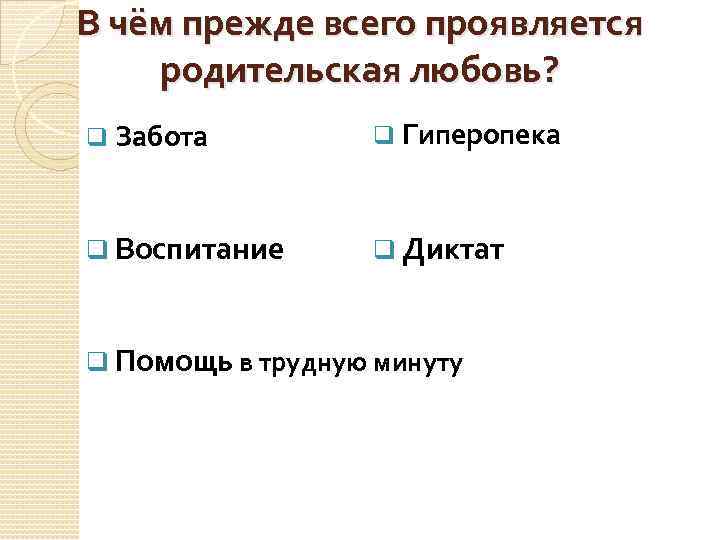 В чём прежде всего проявляется родительская любовь? q Забота q Гиперопека q Воспитание q