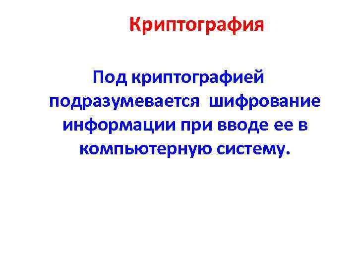 Криптография Под криптографией подразумевается шифрование информации при вводе ее в компьютерную систему. 