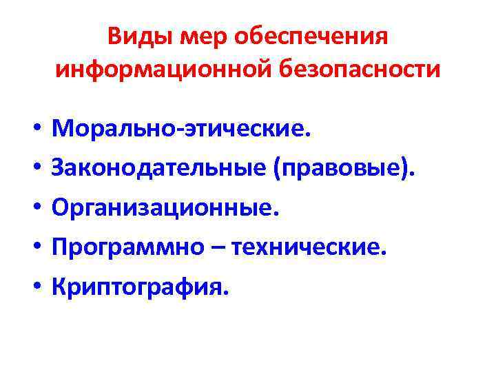 Виды мер обеспечения информационной безопасности • • • Морально-этические. Законодательные (правовые). Организационные. Программно –