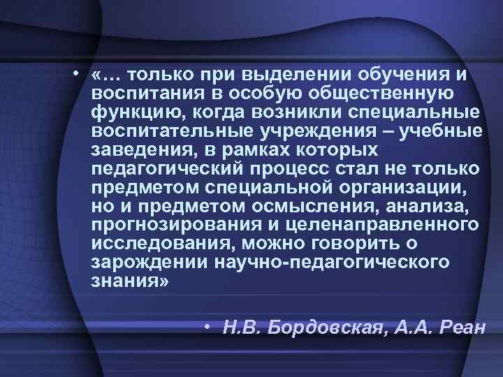  • «… только при выделении обучения и воспитания в особую общественную функцию, когда