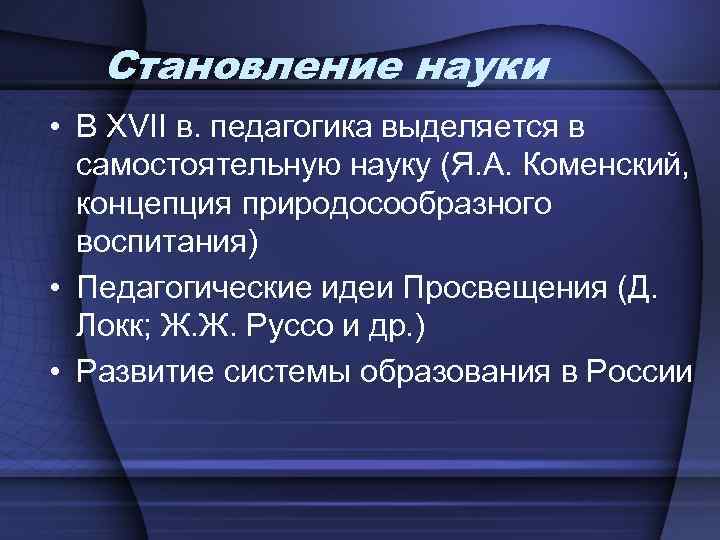 Становление науки • В ХVII в. педагогика выделяется в самостоятельную науку (Я. А. Коменский,