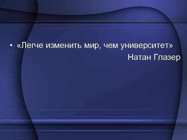  • «Легче изменить мир, чем университет» Натан Глазер 