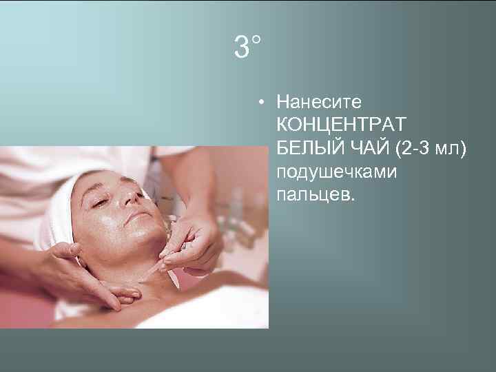 3° • Нанесите КОНЦЕНТРАТ БЕЛЫЙ ЧАЙ (2 -3 мл) подушечками пальцев. 