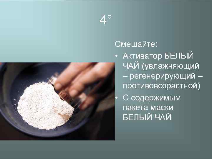 4° Смешайте: • Активатор БЕЛЫЙ ЧАЙ (увлажняющий – регенерирующий – противовозрастной) • С содержимым