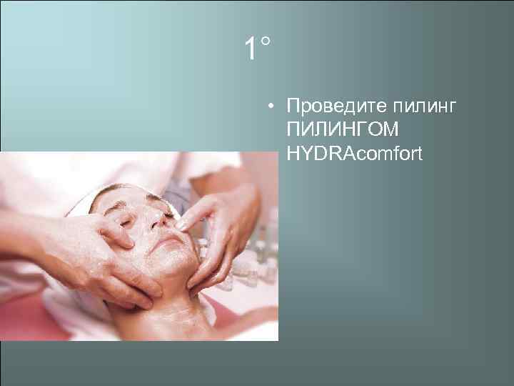 1° • Проведите пилинг ПИЛИНГОМ HYDRAcomfort 