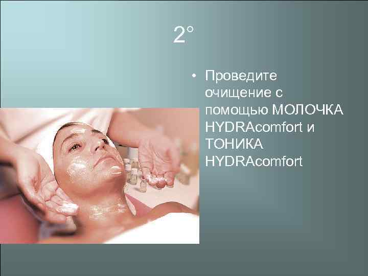 2° • Проведите очищение с помощью МОЛОЧКА HYDRAcomfort и ТОНИКА HYDRAcomfort 