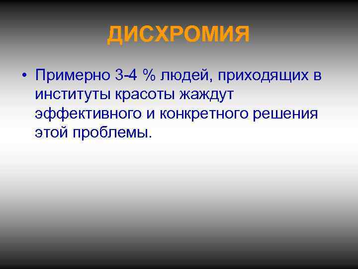 ДИСХРОМИЯ • Примерно 3 -4 % людей, приходящих в институты красоты жаждут эффективного и