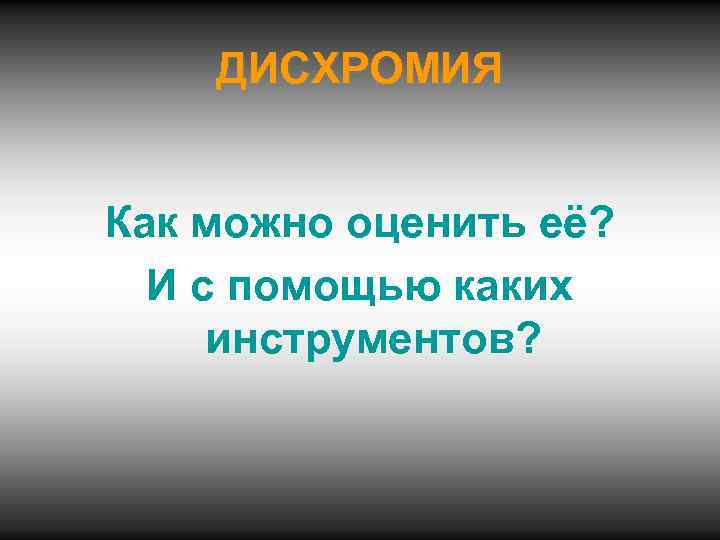 ДИСХРОМИЯ Как можно оценить её? И с помощью каких инструментов? 