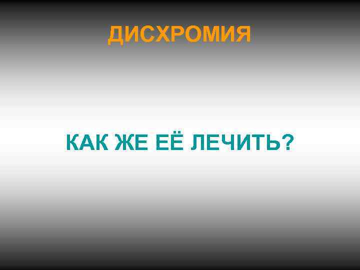 ДИСХРОМИЯ КАК ЖЕ ЕЁ ЛЕЧИТЬ? 