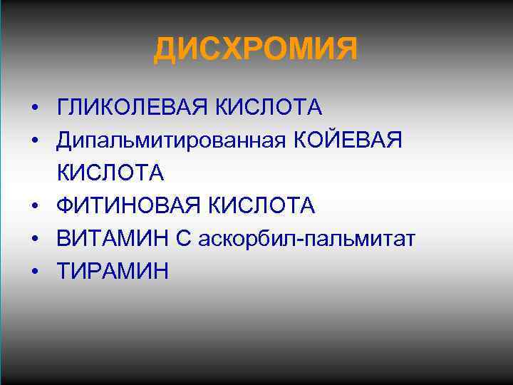 ДИСХРОМИЯ • ГЛИКОЛЕВАЯ КИСЛОТА • Дипальмитированная КОЙЕВАЯ КИСЛОТА • ФИТИНОВАЯ КИСЛОТА • ВИТАМИН С