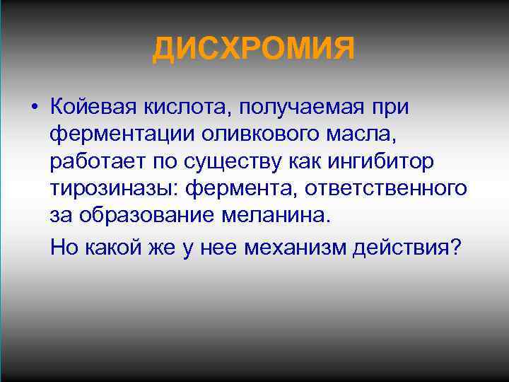 ДИСХРОМИЯ • Койевая кислота, получаемая при ферментации оливкового масла, работает по существу как ингибитор