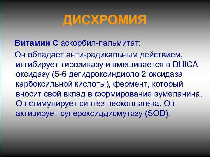 ДИСХРОМИЯ Витамин С аскорбил-пальмитат: Он обладает анти-радикальным действием, ингибирует тирозиназу и вмешивается в DHICA