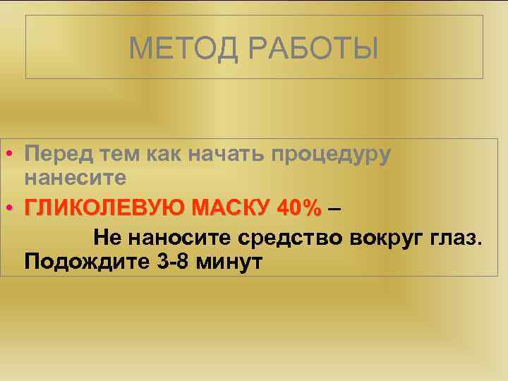 МЕТОД РАБОТЫ • Перед тем как начать процедуру нанесите • ГЛИКОЛЕВУЮ МАСКУ 40% –