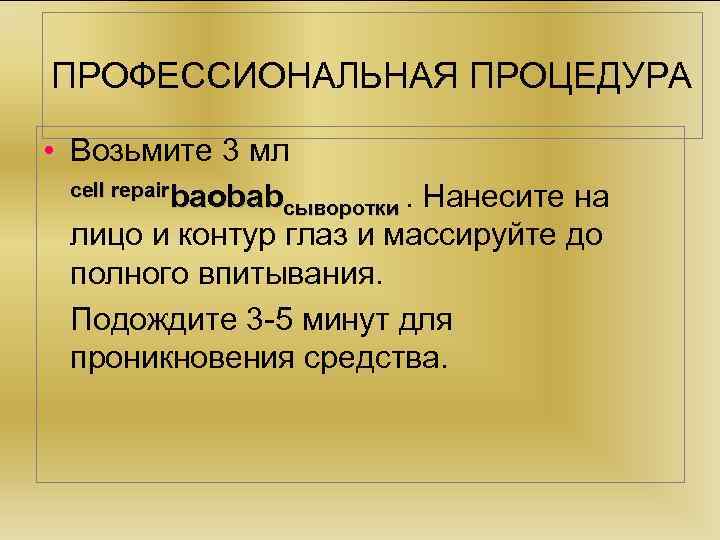 ПРОФЕССИОНАЛЬНАЯ ПРОЦЕДУРА • Возьмите 3 мл cell repairbaobab сыворотки. Нанесите на лицо и контур