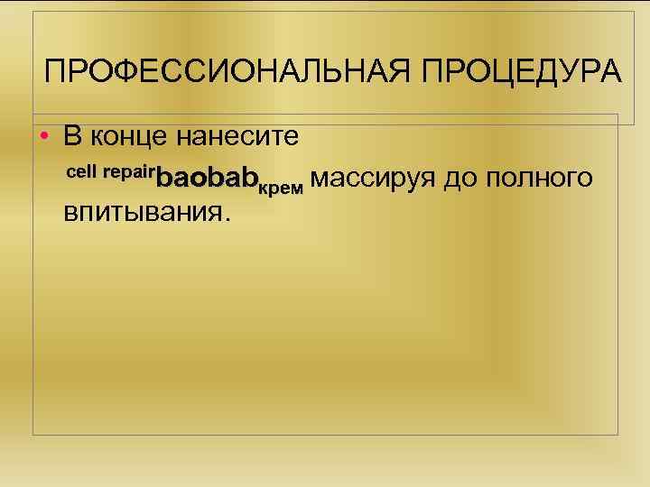 ПРОФЕССИОНАЛЬНАЯ ПРОЦЕДУРА • В конце нанесите cell repairbaobab крем массируя до полного впитывания. 