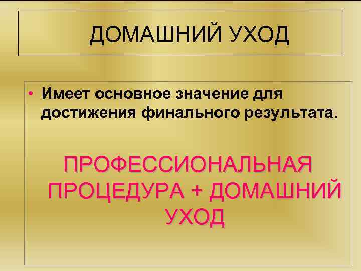 ДОМАШНИЙ УХОД • Имеет основное значение для достижения финального результата. ПРОФЕССИОНАЛЬНАЯ ПРОЦЕДУРА + ДОМАШНИЙ
