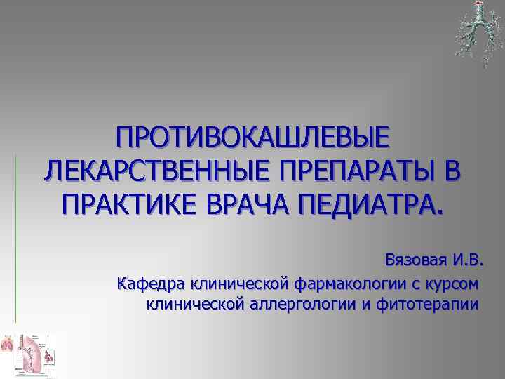 ПРОТИВОКАШЛЕВЫЕ ЛЕКАРСТВЕННЫЕ ПРЕПАРАТЫ В ПРАКТИКЕ ВРАЧА ПЕДИАТРА. Вязовая И. В. Кафедра клинической фармакологии с