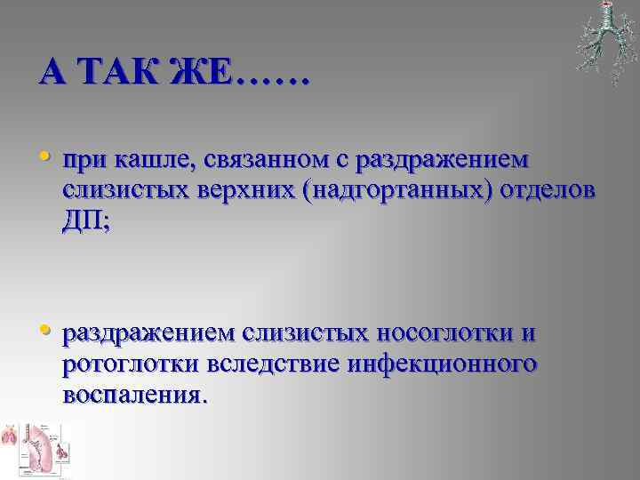 А ТАК ЖЕ…… • при кашле, связанном с раздражением слизистых верхних (надгортанных) отделов ДП;