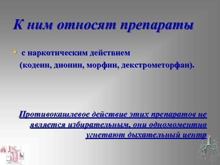 К ним относят препараты • с наркотическим действием (кодеин, дионин, морфин, декстрометорфан). Противокашлевое действие