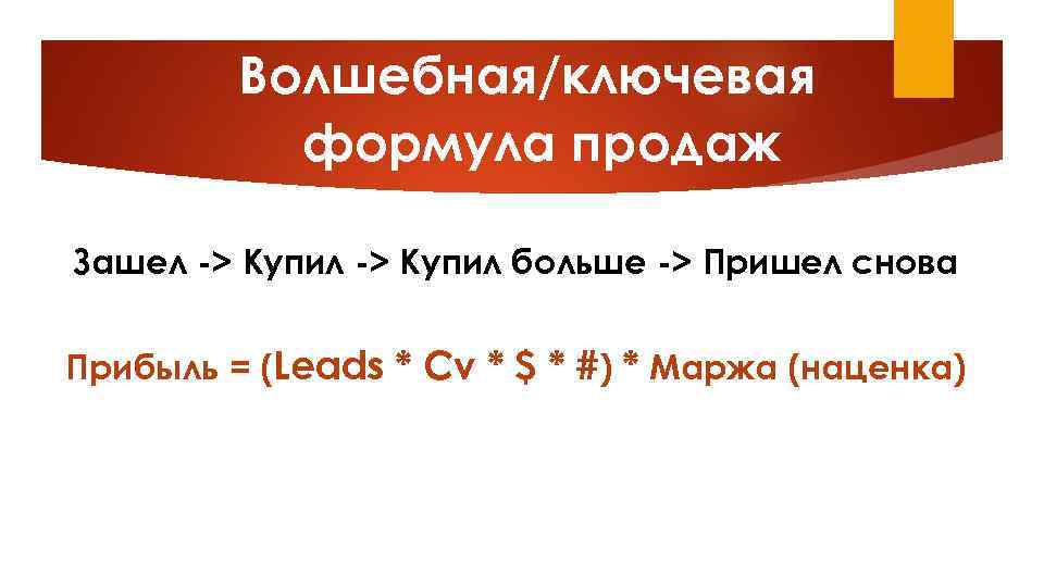 Волшебная/ключевая формула продаж Зашел -> Купил больше -> Пришел снова Прибыль = (Leads *