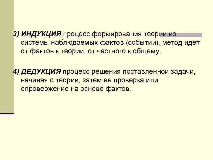 3) ИНДУКЦИЯ процесс формирования теории из системы наблюдаемых фактов (событий), метод идет от фактов