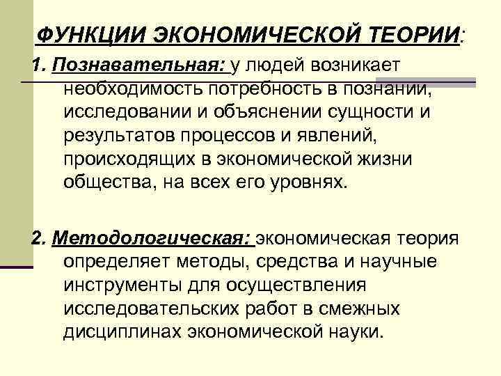 ФУНКЦИИ ЭКОНОМИЧЕСКОЙ ТЕОРИИ: 1. Познавательная: у людей возникает необходимость потребность в познании, исследовании и