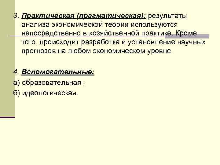 3. Практическая (прагматическая): результаты анализа экономической теории используются непосредственно в хозяйственной практике. Кроме того,