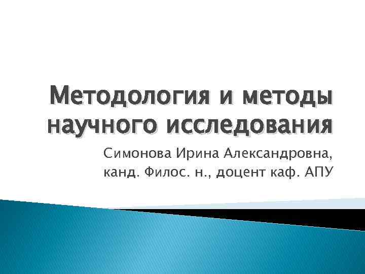 Методология и методы научного исследования Симонова Ирина Александровна, канд. Филос. н. , доцент каф.