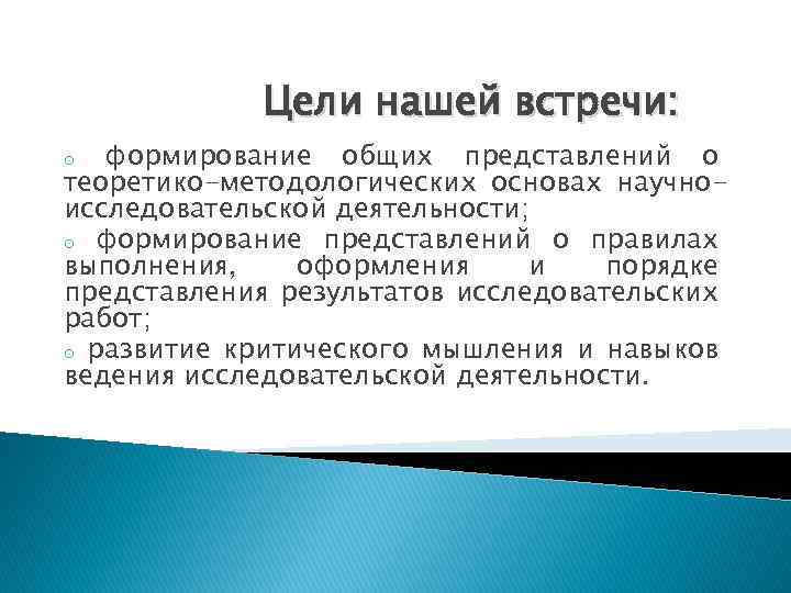 Цели нашей встречи: формирование общих представлений о теоретико-методологических основах научноисследовательской деятельности; o формирование представлений