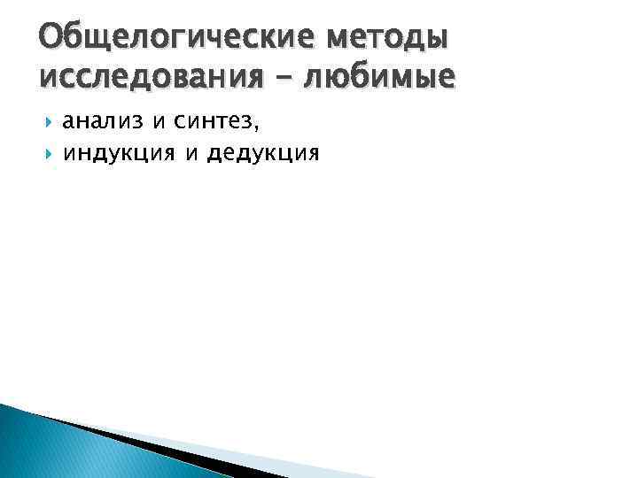 Общелогические методы исследования - любимые анализ и синтез, индукция и дедукция 