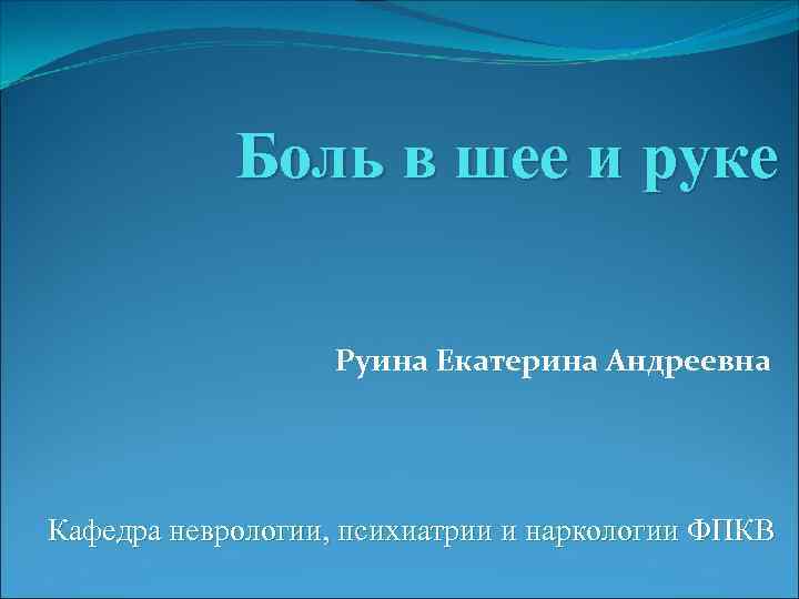Боль в шее и руке Руина Екатерина Андреевна Кафедра неврологии, психиатрии и наркологии ФПКВ