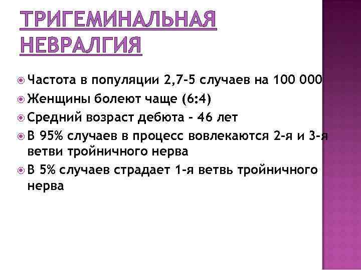 ТРИГЕМИНАЛЬНАЯ НЕВРАЛГИЯ Частота в популяции 2, 7 -5 случаев на 100 000 Женщины болеют