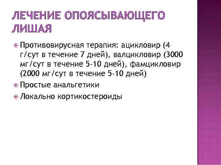 ЛЕЧЕНИЕ ОПОЯСЫВАЮЩЕГО ЛИШАЯ Противовирусная терапия: ацикловир (4 г/сут в течение 7 дней), валцикловир (3000