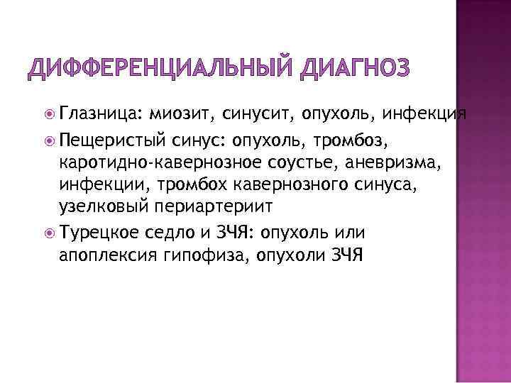 ДИФФЕРЕНЦИАЛЬНЫЙ ДИАГНОЗ Глазница: миозит, синусит, опухоль, инфекция Пещеристый синус: опухоль, тромбоз, каротидно-кавернозное соустье, аневризма,