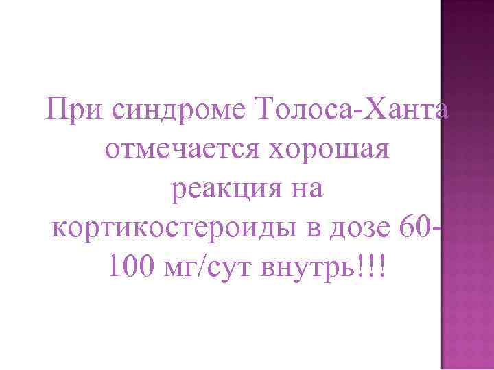 При синдроме Толоса-Ханта отмечается хорошая реакция на кортикостероиды в дозе 60100 мг/сут внутрь!!! 