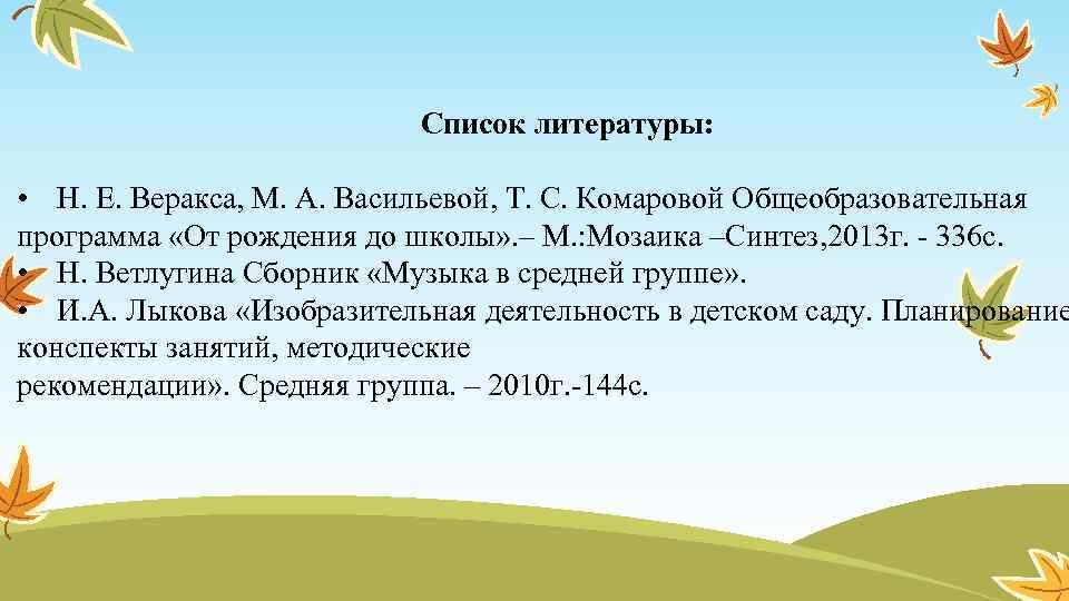 Список литературы: • Н. Е. Веракса, М. А. Васильевой, Т. С. Комаровой Общеобразовательная программа